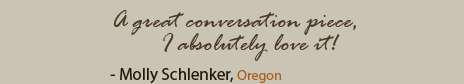 Quote from Molly Schlenker: A great conversation piece, I absolutely love it!